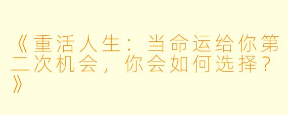 《重活人生：当命运给你第二次机会，你会如何选择？》