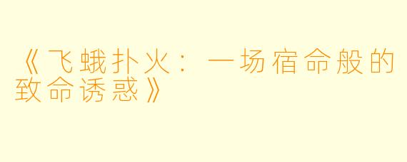 《飞蛾扑火:一场宿命般的致命诱惑》