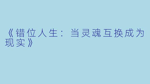 《错位人生：当灵魂互换成为现实》