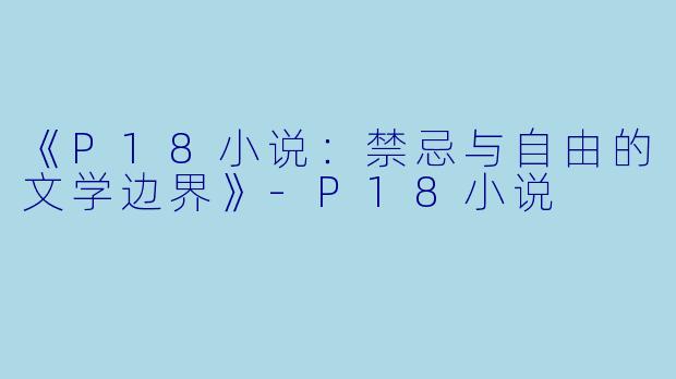 《P18小说:禁忌与自由的文学边界》