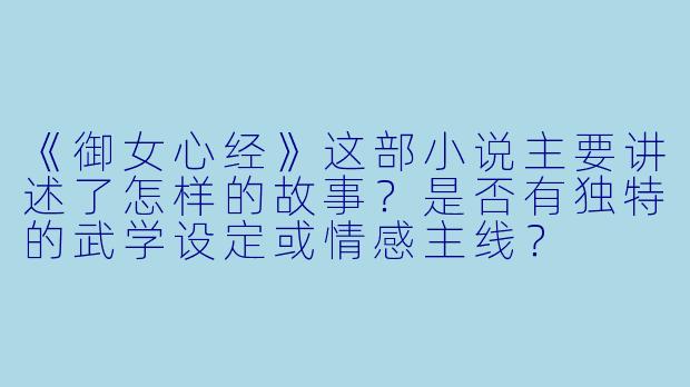 《御女心经》这部小说主要讲述了怎样的故事?是否有独特的武学设定或情感主线?