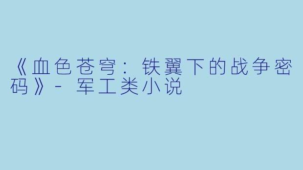 《血色苍穹：铁翼下的战争密码》-军工类小说