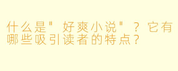 什么是"好爽小说"?它有哪些吸引读者的特点?