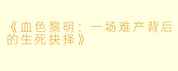 《血色黎明：一场难产背后的生死抉择》