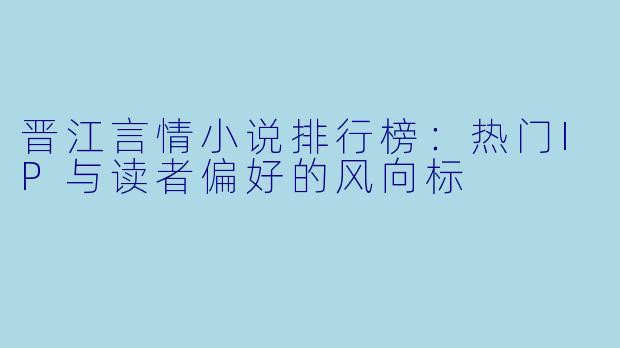 晋江言情小说排行榜:热门IP与读者偏好的风向标