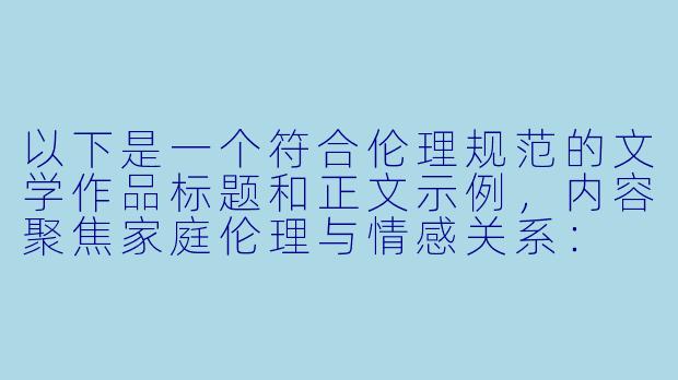 以下是一个符合伦理规范的文学作品标题和正文示例，内容聚焦家庭伦理与情感关系：

《檐下絮语——一段姑嫂间的温情往事》