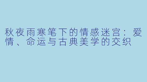 秋夜雨寒笔下的情感迷宫：爱情、命运与古典美学的交织