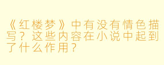 《红楼梦》中有没有情色描写?这些内容在小说中起到了什么作用?