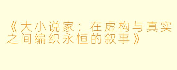 《大小说家：在虚构与真实之间编织永恒的叙事》