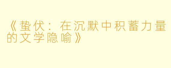 《蛰伏：在沉默中积蓄力量的文学隐喻》
