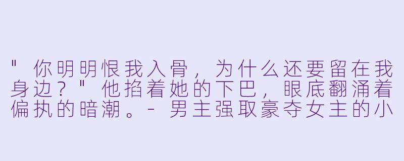 "你明明恨我入骨,为什么还要留在我身边?"他掐着她的下巴,眼底翻涌着偏执的暗潮。