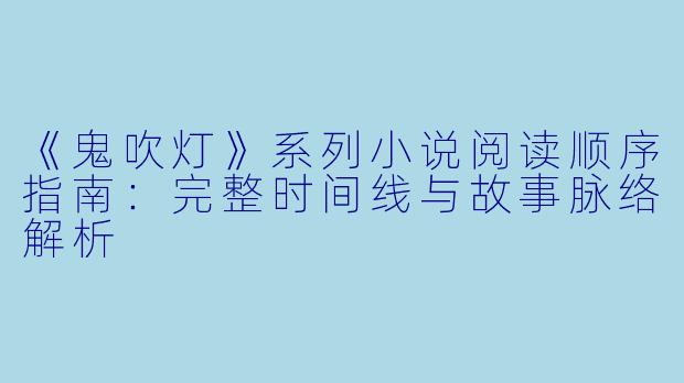 《鬼吹灯》系列小说阅读顺序指南：完整时间线与故事脉络解析