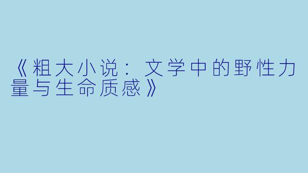 《粗大小说：文学中的野性力量与生命质感》