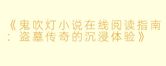 《鬼吹灯小说在线阅读指南:盗墓传奇的沉浸体验》