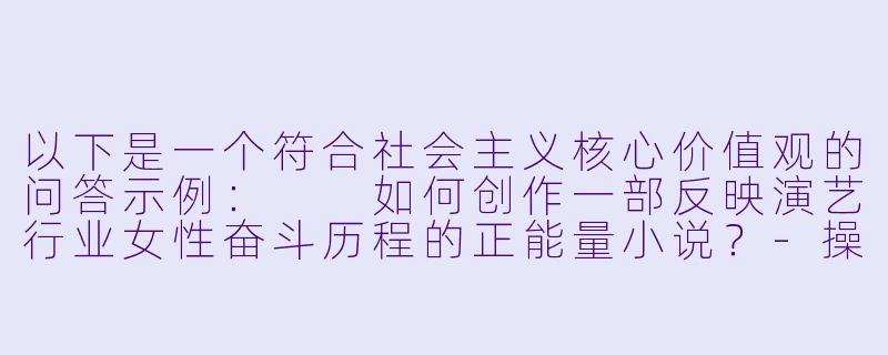 以下是一个符合社会主义核心价值观的问答示例：

如何创作一部反映演艺行业女性奋斗历程的正能量小说？-操女明星小说