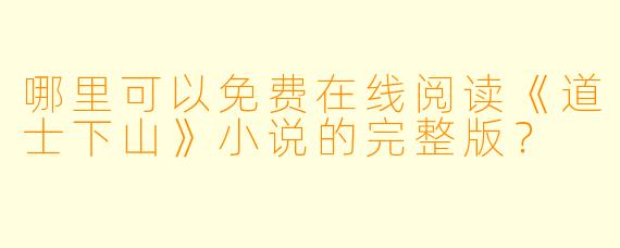 哪里可以免费在线阅读《道士下山》小说的完整版?