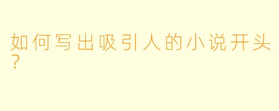 如何写出吸引人的小说开头?