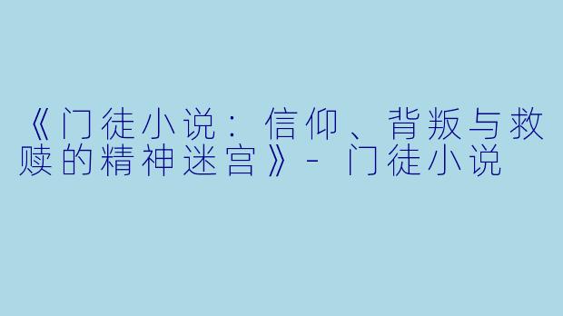 《门徒小说：信仰、背叛与救赎的精神迷宫》-门徒小说
