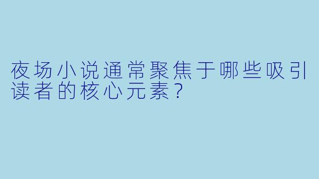 夜场小说通常聚焦于哪些吸引读者的核心元素?