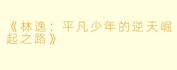 《林逸：平凡少年的逆天崛起之路》