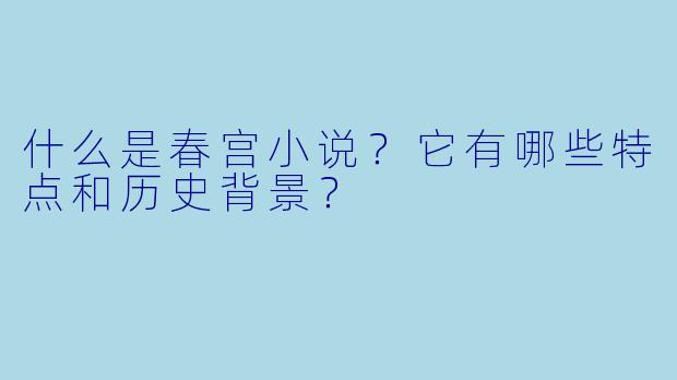什么是春宫小说？它有哪些特点和历史背景？