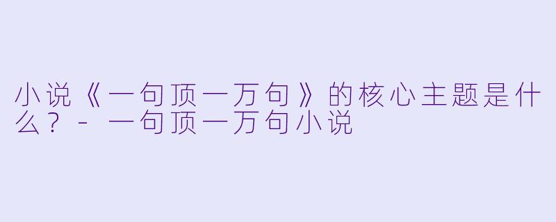小说《一句顶一万句》的核心主题是什么?