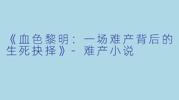 《血色黎明:一场难产背后的生死抉择》
