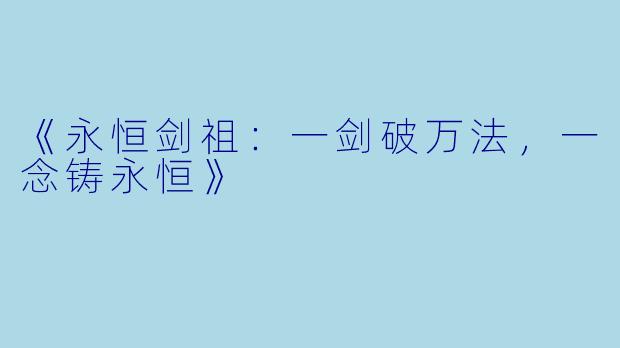《永恒剑祖:一剑破万法,一念铸永恒》