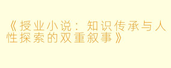 《授业小说:知识传承与人性探索的双重叙事》