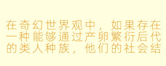 在奇幻世界观中，如果存在一种能够通过产卵繁衍后代的类人种族，他们的社会结构和伦理观念会与传统人类有何不同？