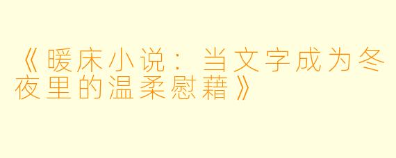 《暖床小说：当文字成为冬夜里的温柔慰藉》