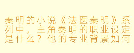 秦明的小说《法医秦明》系列中,主角秦明的职业设定是什么?他的专业背景如何影响破案过程?