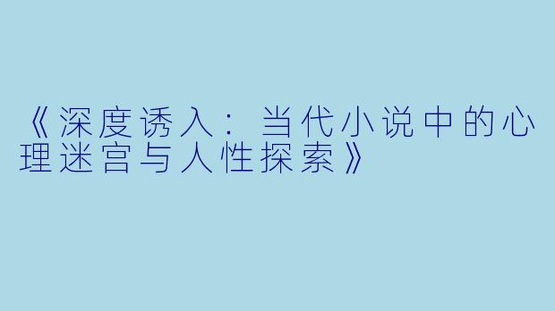 《深度诱入:当代小说中的心理迷宫与人性探索》