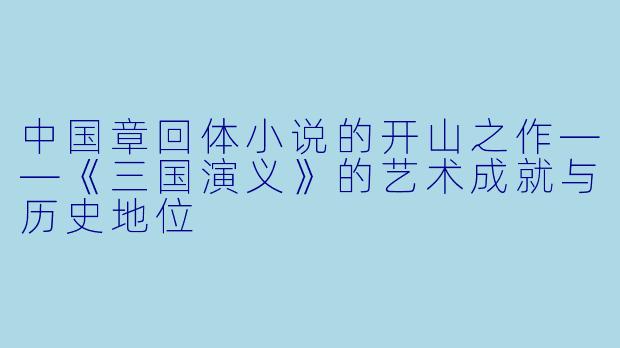 中国章回体小说的开山之作——《三国演义》的艺术成就与历史地位