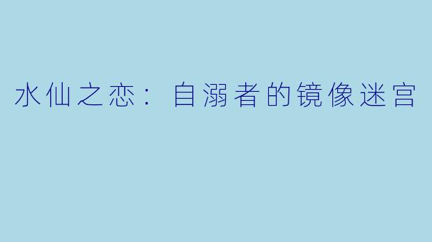 水仙之恋：自溺者的镜像迷宫