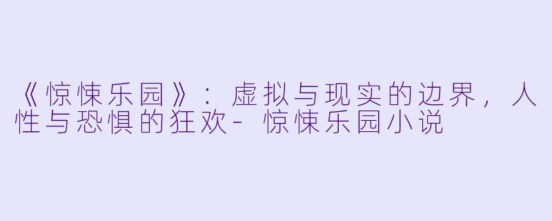 《惊悚乐园》:虚拟与现实的边界,人性与恐惧的狂欢