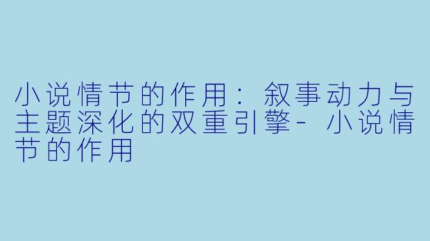小说情节的作用:叙事动力与主题深化的双重引擎