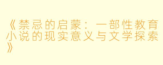 《禁忌的启蒙:一部性教育小说的现实意义与文学探索》