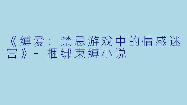 《缚爱：禁忌游戏中的情感迷宫》-捆绑束缚小说
