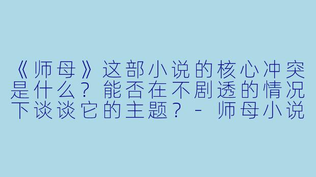 《师母》这部小说的核心冲突是什么?能否在不剧透的情况下谈谈它的主题?
