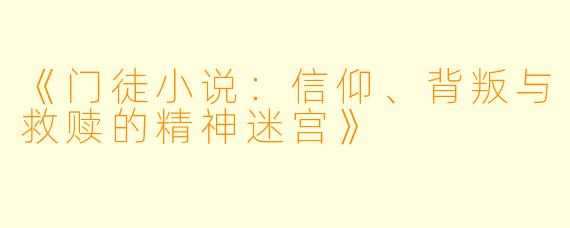 《门徒小说:信仰、背叛与救赎的精神迷宫》