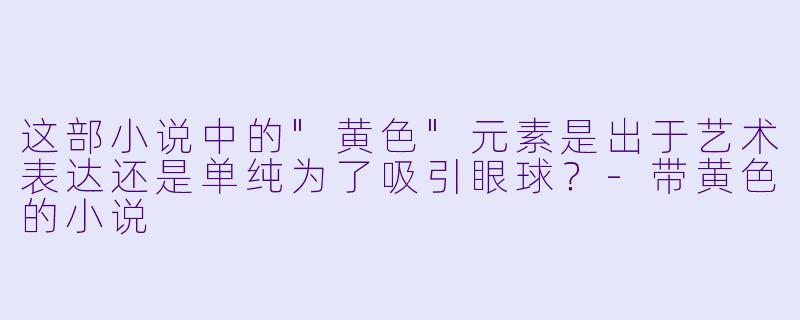 这部小说中的"黄色"元素是出于艺术表达还是单纯为了吸引眼球?