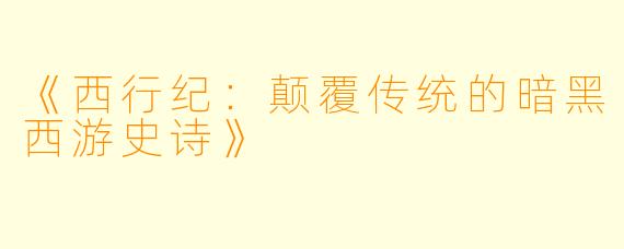 《西行纪：颠覆传统的暗黑西游史诗》