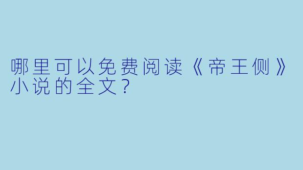 哪里可以免费阅读《帝王侧》小说的全文?