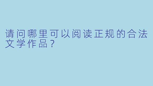 请问哪里可以阅读正规的合法文学作品?