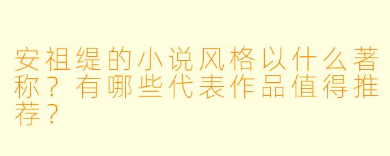 安祖缇的小说风格以什么著称?有哪些代表作品值得推荐?