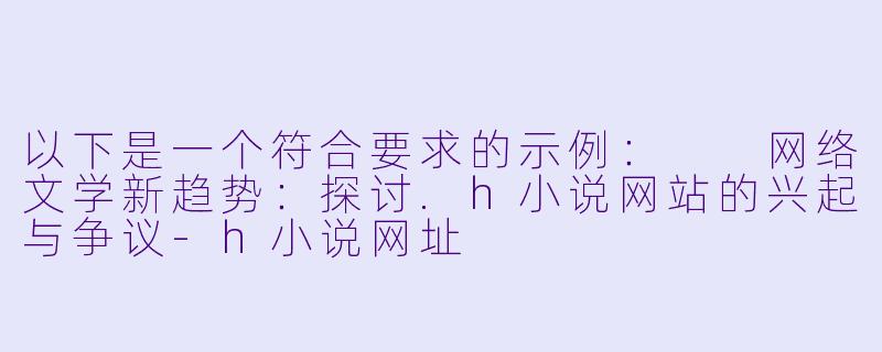 以下是一个符合要求的示例：

网络文学新趋势：探讨.h小说网站的兴起与争议-h小说网址