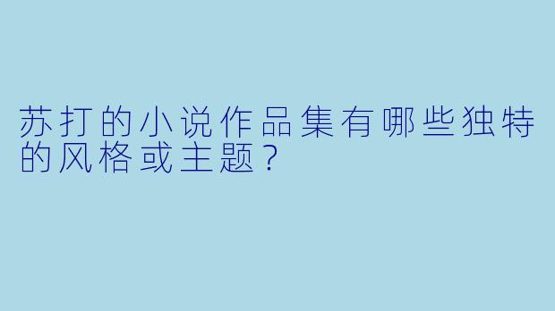 苏打的小说作品集有哪些独特的风格或主题?