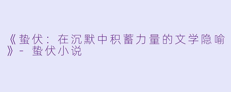 《蛰伏：在沉默中积蓄力量的文学隐喻》-蛰伏小说