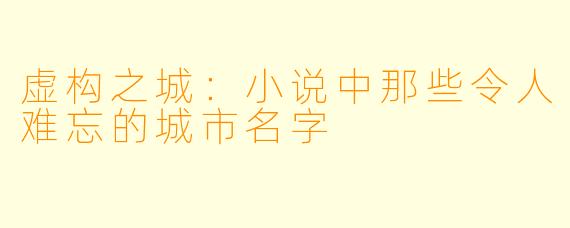 虚构之城:小说中那些令人难忘的城市名字